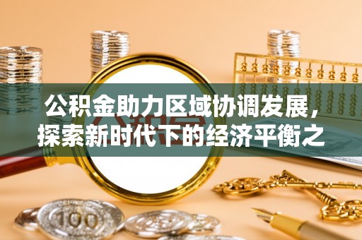 卓资公积金助力区域协调发展，探索新时代下的经济平衡之道