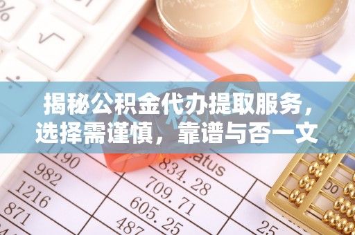 卓资揭秘公积金代办提取服务，选择需谨慎，靠谱与否一文详解