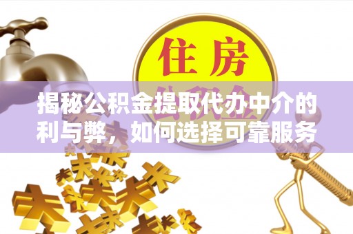 卓资揭秘公积金提取代办中介的利与弊，如何选择可靠服务？