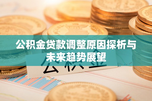 卓资公积金贷款调整原因探析与未来趋势展望