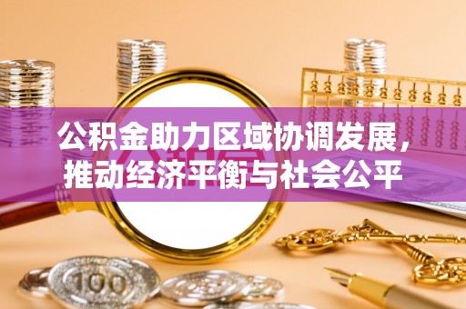 卓资公积金助力区域协调发展，推动经济平衡与社会公平