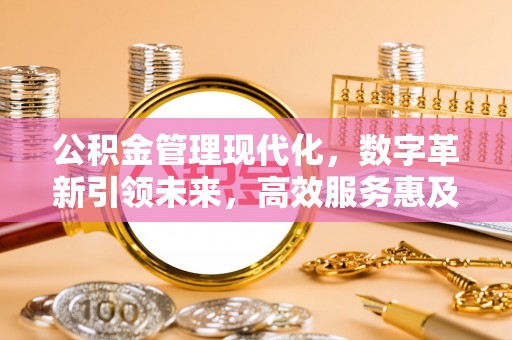 卓资公积金管理现代化，数字革新引领未来，高效服务惠及民生