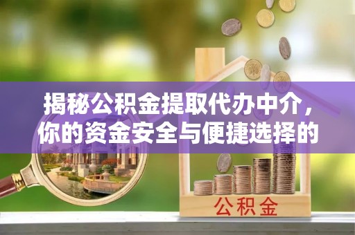 卓资揭秘公积金提取代办中介，你的资金安全与便捷选择的平衡点