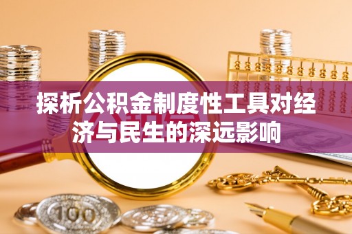 卓资探析公积金制度性工具对经济与民生的深远影响
