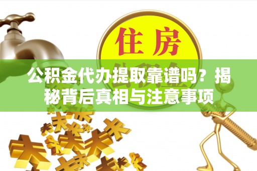 卓资公积金代办提取靠谱吗？揭秘背后真相与注意事项