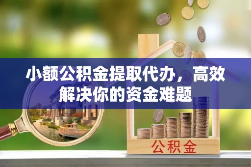 卓资小额公积金提取代办，高效解决你的资金难题