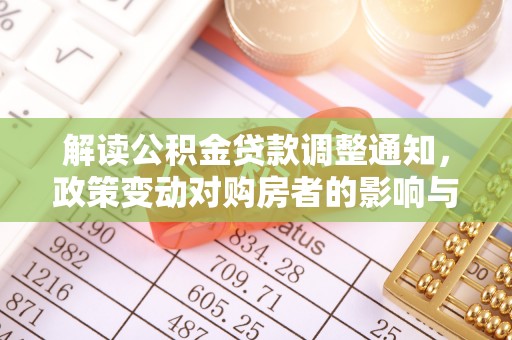 卓资解读公积金贷款调整通知，政策变动对购房者的影响与应对策略