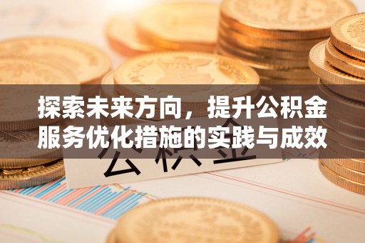卓资探索未来方向，提升公积金服务优化措施的实践与成效