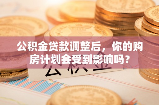 卓资公积金贷款调整后，你的购房计划会受到影响吗？