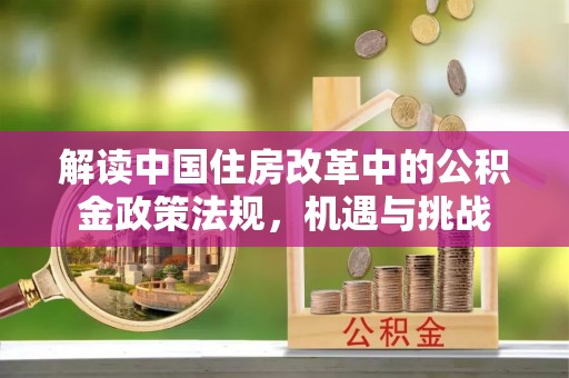 卓资解读中国住房改革中的公积金政策法规，机遇与挑战