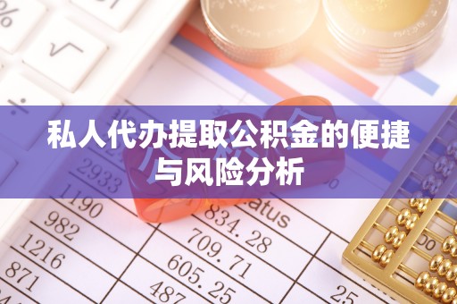 卓资私人代办提取公积金的便捷与风险分析