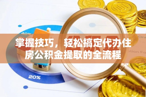 卓资掌握技巧，轻松搞定代办住房公积金提取的全流程