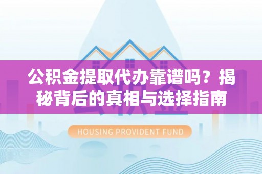 卓资公积金提取代办靠谱吗？揭秘背后的真相与选择指南