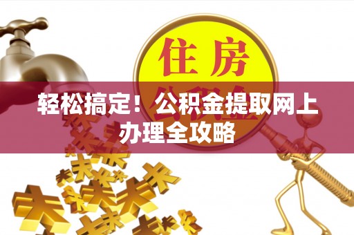 卓资轻松搞定！公积金提取网上办理全攻略
