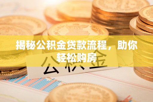 卓资揭秘公积金贷款流程，助你轻松购房