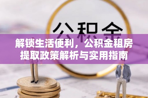 卓资解锁生活便利，公积金租房提取政策解析与实用指南