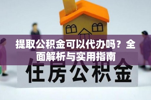 卓资提取公积金可以代办吗？全面解析与实用指南