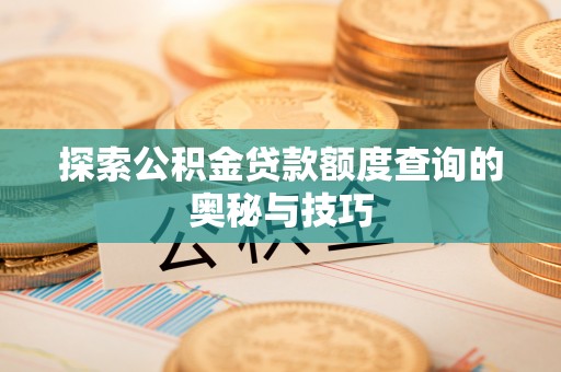 卓资探索公积金贷款额度查询的奥秘与技巧