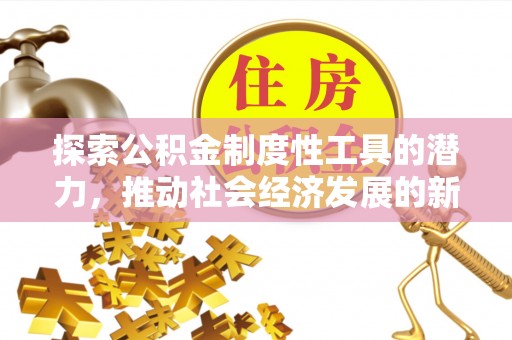 卓资探索公积金制度性工具的潜力，推动社会经济发展的新引擎