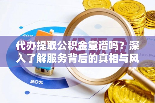卓资代办提取公积金靠谱吗？深入了解服务背后的真相与风险