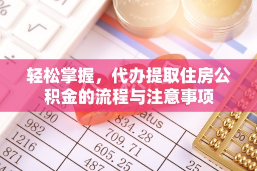 卓资轻松掌握，代办提取住房公积金的流程与注意事项