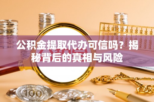 卓资公积金提取代办可信吗？揭秘背后的真相与风险