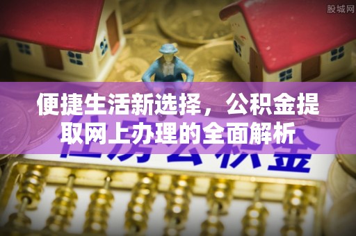 卓资便捷生活新选择，公积金提取网上办理的全面解析