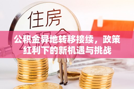卓资公积金异地转移接续，政策红利下的新机遇与挑战