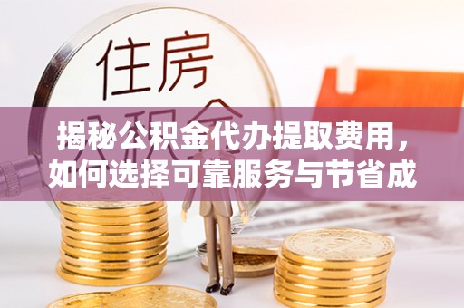 卓资揭秘公积金代办提取费用，如何选择可靠服务与节省成本