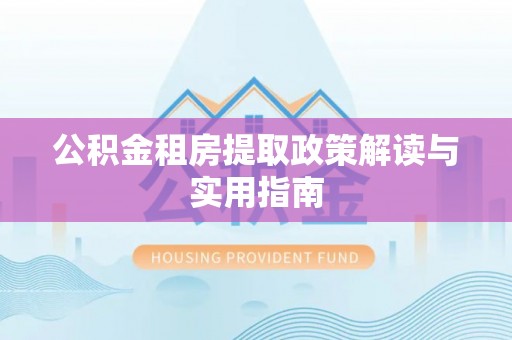 卓资公积金租房提取政策解读与实用指南