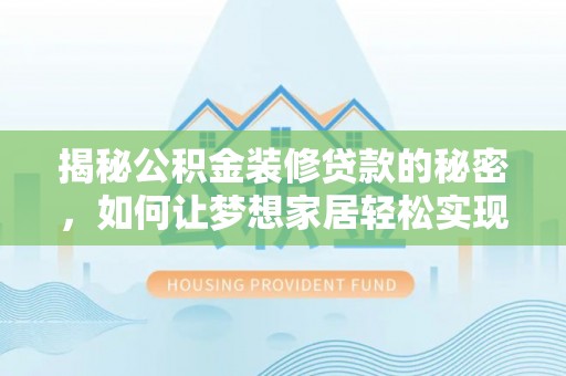 卓资揭秘公积金装修贷款的秘密，如何让梦想家居轻松实现？