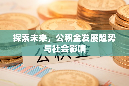 卓资探索未来，公积金发展趋势与社会影响