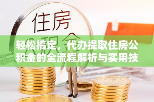 卓资轻松搞定，代办提取住房公积金的全流程解析与实用技巧