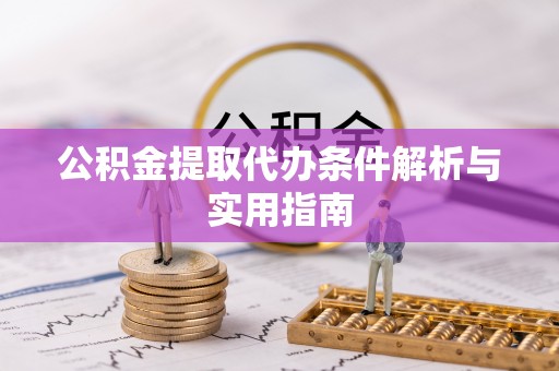 卓资公积金提取代办条件解析与实用指南