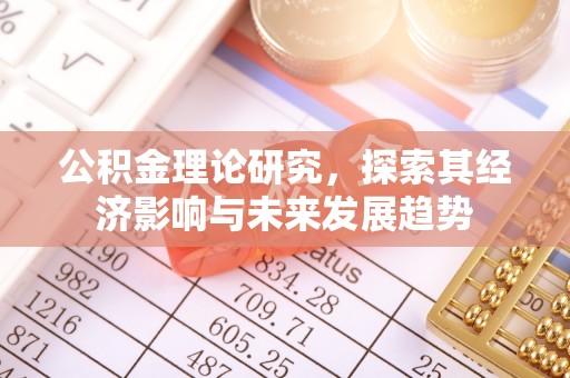 卓资公积金理论研究，探索其经济影响与未来发展趋势
