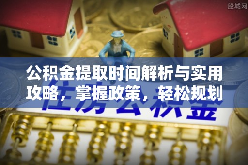 卓资公积金提取时间解析与实用攻略，掌握政策，轻松规划未来